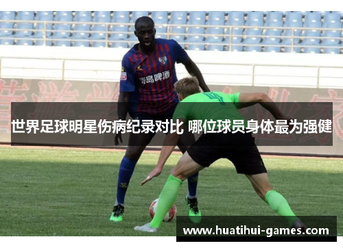 世界足球明星伤病纪录对比 哪位球员身体最为强健