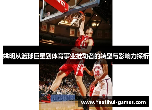 姚明从篮球巨星到体育事业推动者的转型与影响力探析