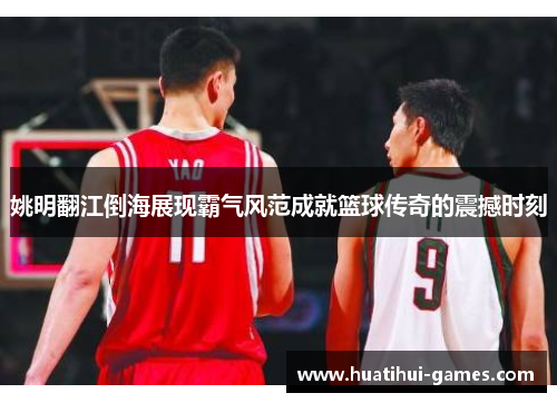 姚明翻江倒海展现霸气风范成就篮球传奇的震撼时刻