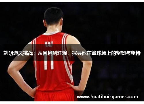姚明逆风挑战：从困境到辉煌，探寻他在篮球场上的坚韧与坚持