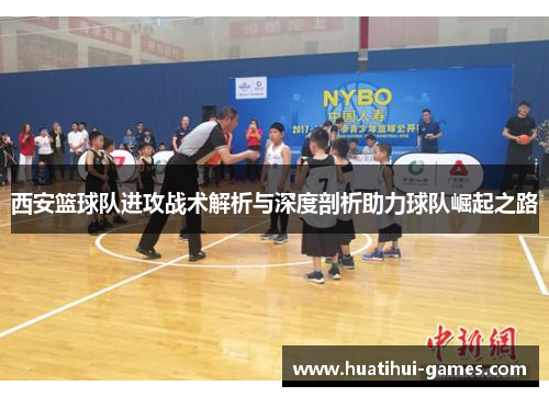 西安篮球队进攻战术解析与深度剖析助力球队崛起之路