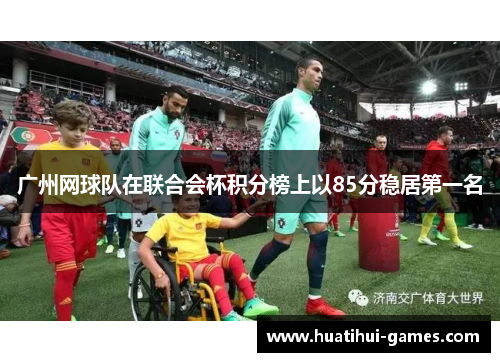 广州网球队在联合会杯积分榜上以85分稳居第一名