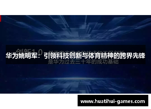华为姚明军：引领科技创新与体育精神的跨界先锋