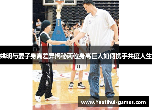 姚明与妻子身高差异揭秘两位身高巨人如何携手共度人生