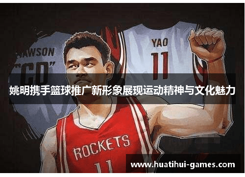 姚明携手篮球推广新形象展现运动精神与文化魅力