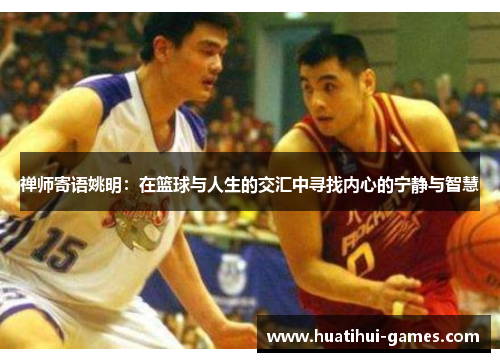 禅师寄语姚明：在篮球与人生的交汇中寻找内心的宁静与智慧