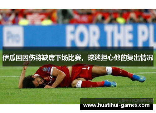 伊瓜因因伤将缺席下场比赛，球迷担心他的复出情况