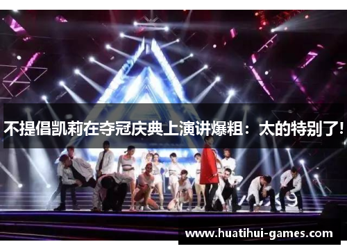 不提倡凯莉在夺冠庆典上演讲爆粗：太的特别了!