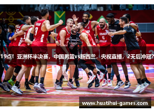 19点！亚洲杯半决赛，中国男篮vs新西兰，央视直播，2天后冲冠？
